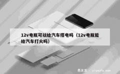 12v电瓶可以给汽车搭电吗（12v电瓶能给汽车打火吗）