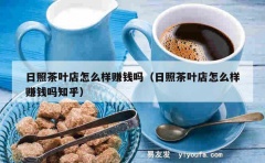 日照茶叶店怎么样赚钱吗（日照茶叶店怎么样赚钱吗知乎）