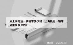 从上海托运一辆轿车多少钱（上海托运一辆车到重庆多少钱）