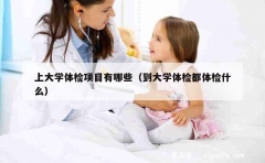 上大学体检项目有哪些（到大学体检都体检什么）