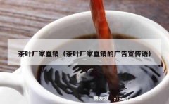 茶叶厂家直销（茶叶厂家直销的广告宣传语）