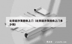 北京旧沙发回收上门（北京旧沙发回收上门多少钱）