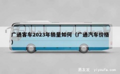 广通客车2023年销量如何（广通汽车价格）