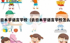 去日本学语言学校（去日本学语言学校怎么样）