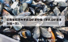 云南省红河州罗氏沼虾苗价格（罗氏沼虾苗多少钱一万）