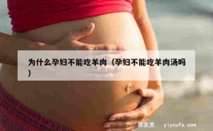 为什么孕妇不能吃羊肉（孕妇不能吃羊肉汤吗）