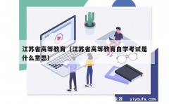 江苏省高等教育（江苏省高等教育自学考试是什么意思）