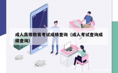 成人高等教育考试成绩查询（成人考试查询成绩查询）