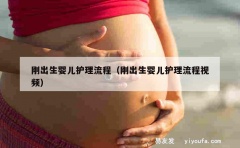 刚出生婴儿护理流程（刚出生婴儿护理流程视频）