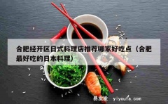 合肥经开区日式料理店推荐哪家好吃点（合肥最好吃的日本料理）