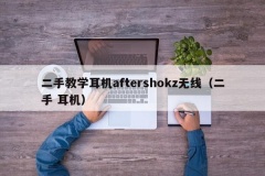 二手教学耳机aftershokz无线（二手 耳机）