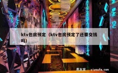 ktv包房预定（ktv包房预定了还要交钱吗）