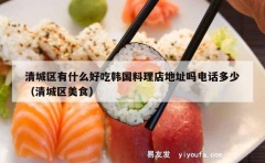 清城区有什么好吃韩国料理店地址吗电话多少（清城区美食）