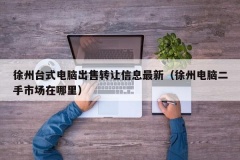 徐州台式电脑出售转让信息最新（徐州电脑二手市场在哪里）